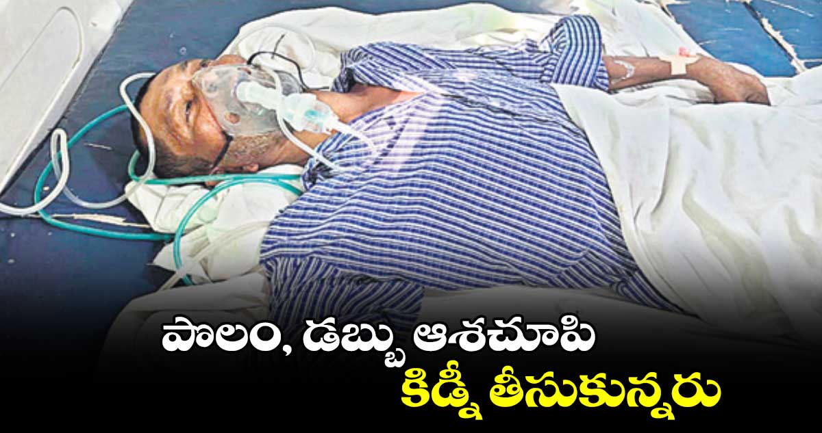 పొలం, డబ్బు ఆశచూపి కిడ్నీ తీసుకున్నరు