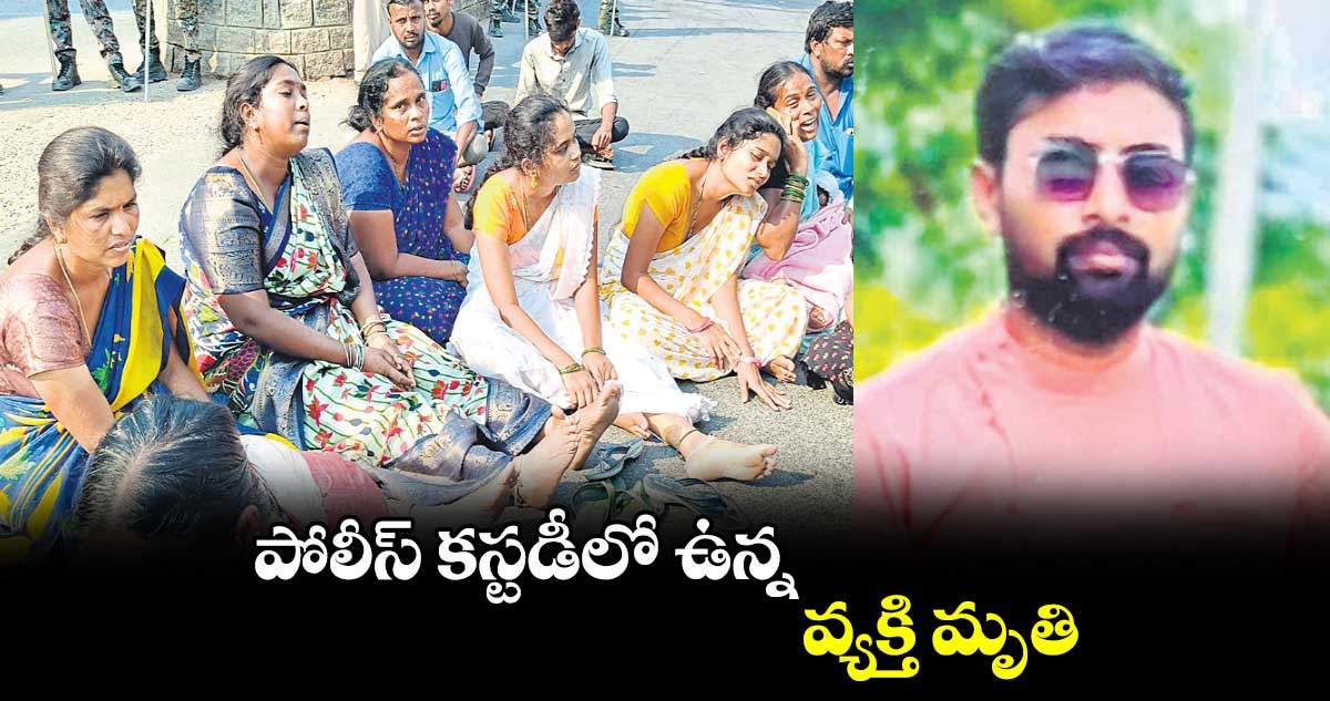 పోలీస్‌‌ కస్టడీలో ఉన్న వ్యక్తి మృతి