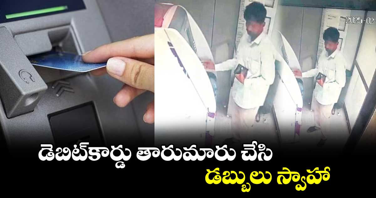 డెబిట్​కార్డు తారుమారు చేసి డబ్బులు స్వాహా