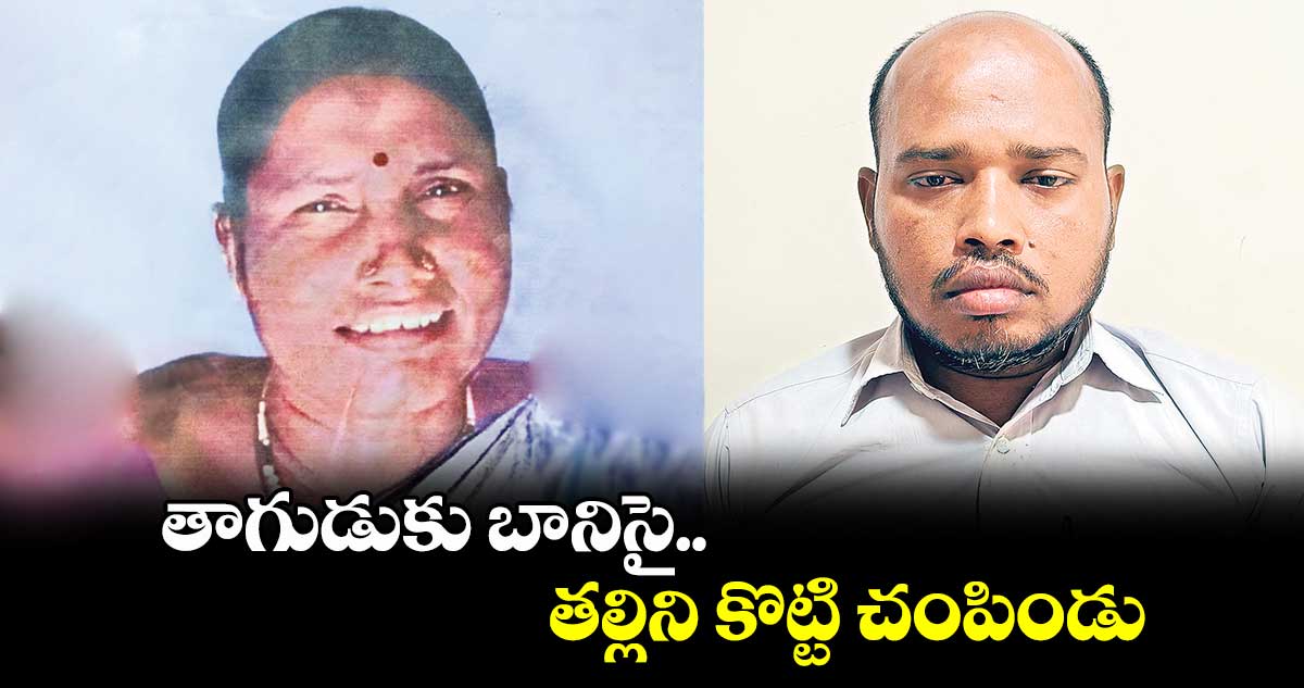 తాగుడుకు బానిసై తల్లిని కొట్టి చంపిండు