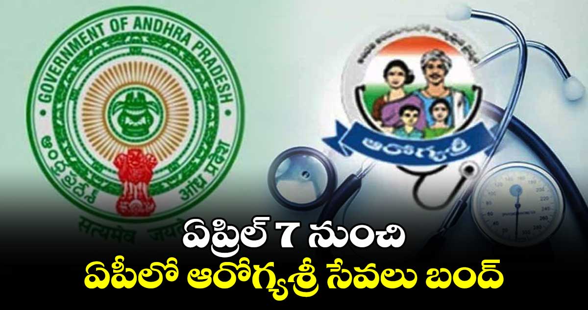 ఏప్రిల్ 7 నుంచి ఏపీలో ఆరోగ్యశ్రీ సేవలు బంద్