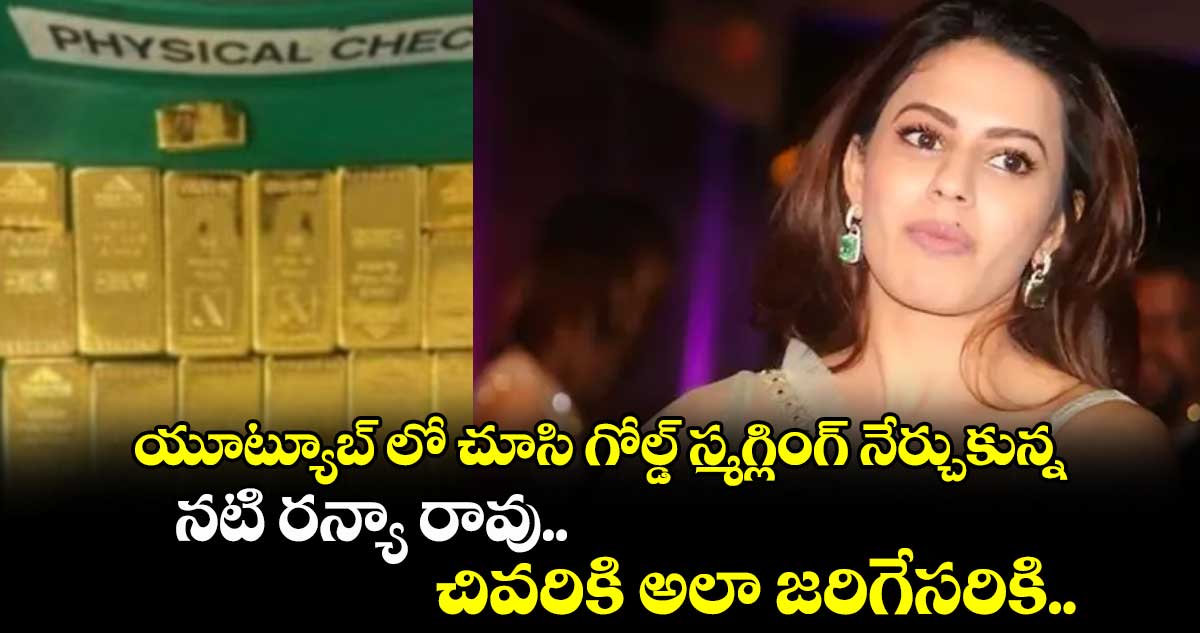 Ranya Rao Gold Smuggling: యూట్యూబ్ లో చూసి గోల్డ్ స్మగ్లింగ్ నేర్చుకున్న చివరికి అలా జరిగేసరికి.. 