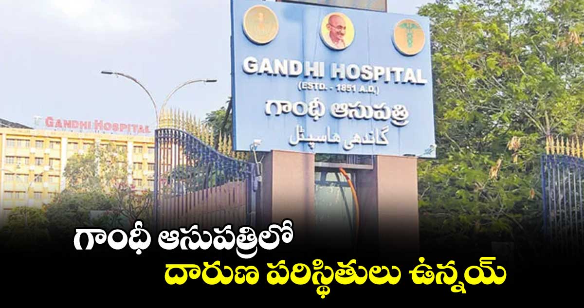  గాంధీ ఆసుపత్రిలో దారుణ పరిస్థితులు ఉన్నయ్​