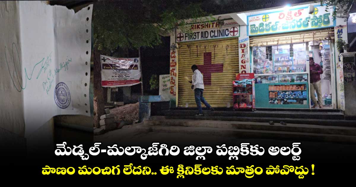 మేడ్చల్-మల్కాజ్‌గిరి జిల్లా పబ్లిక్⁬కు అలర్ట్.. పాణం మంచిగ లేదని.. ఈ క్లినిక్⁬లకు మాత్రం పోవొద్దు !