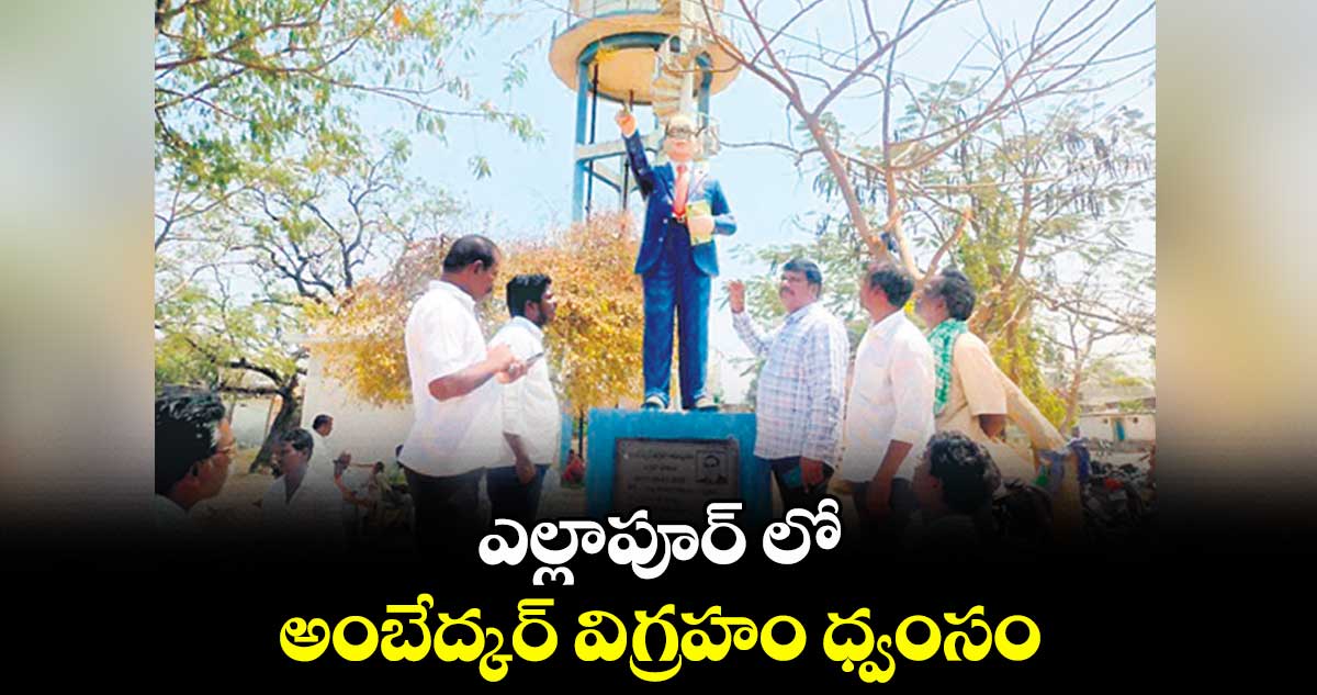 ఎల్లాపూర్ లో అంబేద్కర్ విగ్రహం ధ్వంసం