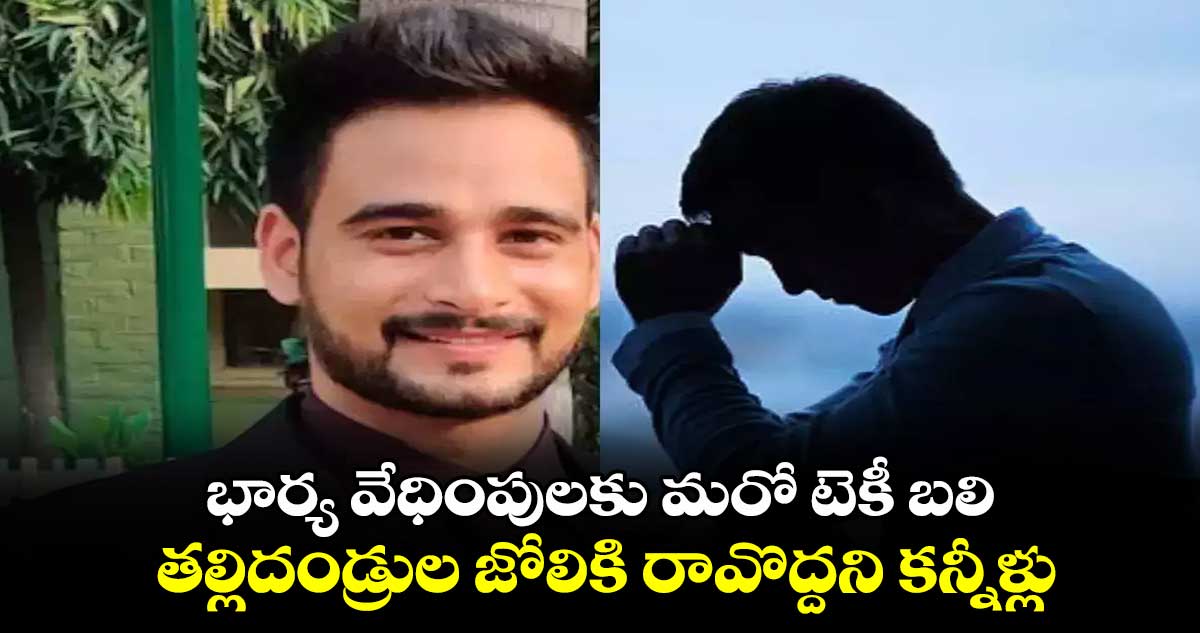 భార్య వేధింపులకు మరో టెకీ బలి.. తల్లిదండ్రుల జోలికి రావొద్దని కన్నీళ్లు