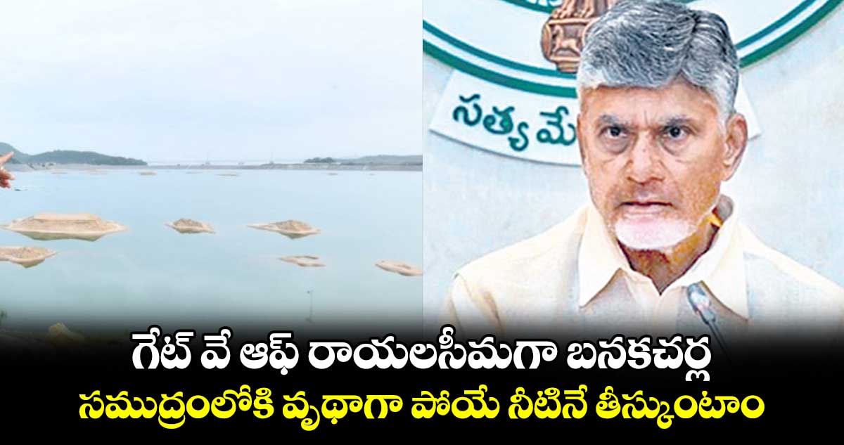 గేట్ వే ఆఫ్ రాయలసీమగా బనకచర్ల..సముద్రంలోకి వృథాగా పోయే  నీటినే తీస్కుంటాం: చంద్రబాబు