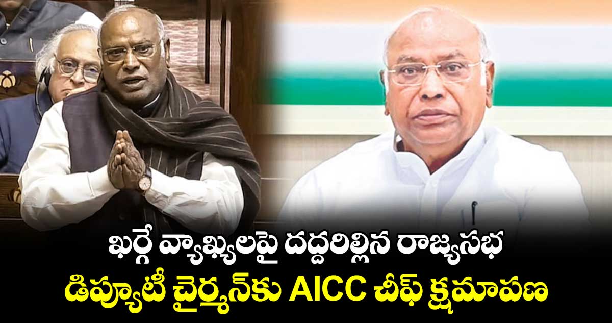 ఖర్గే వ్యాఖ్యలపై దద్దరిల్లిన రాజ్యసభ.. డిప్యూటీ చైర్మన్‎​కు AICC చీఫ్ క్షమాపణ