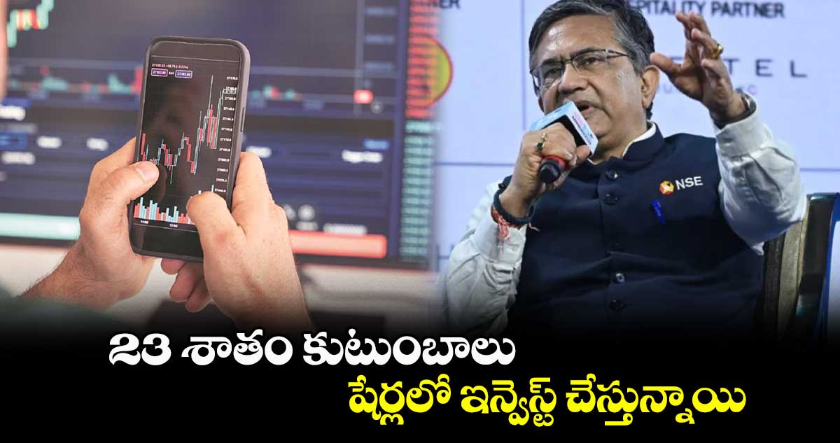 23 శాతం కుటుంబాలు షేర్లలో ఇన్వెస్ట్ చేస్తున్నాయి: ఎన్ఎస్ఈ సీఈఓ ఆశిష్ చౌహాన్
