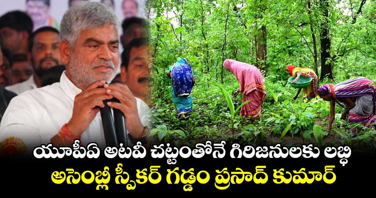 యూపీఏ అటవీ చట్టంతోనే గిరిజనులకు లబ్ధి : అసెంబ్లీ స్పీకర్ గడ్డం ప్రసాద్ కుమార్