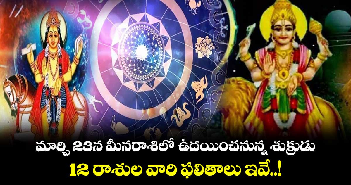 జ్యోతిష్యం:  మార్చి 23న మీనరాశిలో ఉదయించనున్న శుక్రుడు.. 12 రాశుల వారి ఫలితాలు ఇవే..!