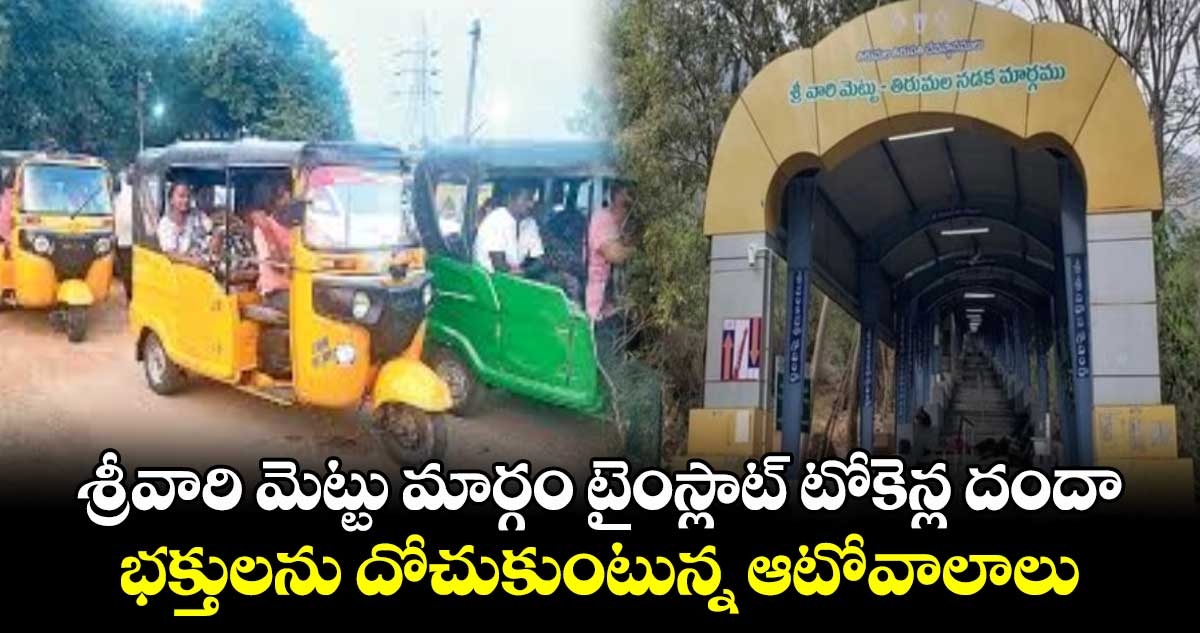 శ్రీవారి మెట్టు మార్గం టైంస్లాట్​ టోకెన్ల దందా.. భక్తులను దోచుకుంటున్న ఆటోవాలాలు