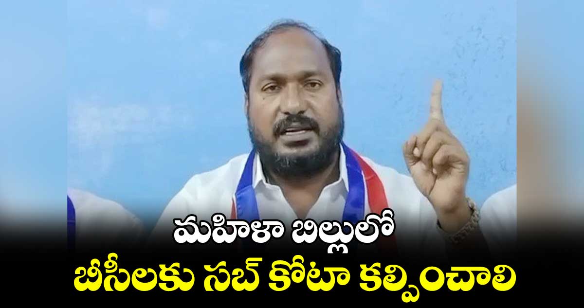 మహిళా బిల్లులో బీసీలకుసబ్ కోటా కల్పించాలి : జాజుల శ్రీనివాస్ గౌడ్