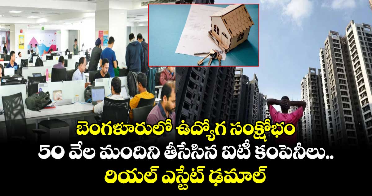 బెంగళూరులో ఉద్యోగ సంక్షోభం : 50 వేల మందిని తీసేసిన ఐటీ కంపెనీలు.. రియల్ ఎస్టేట్ ఢమాల్