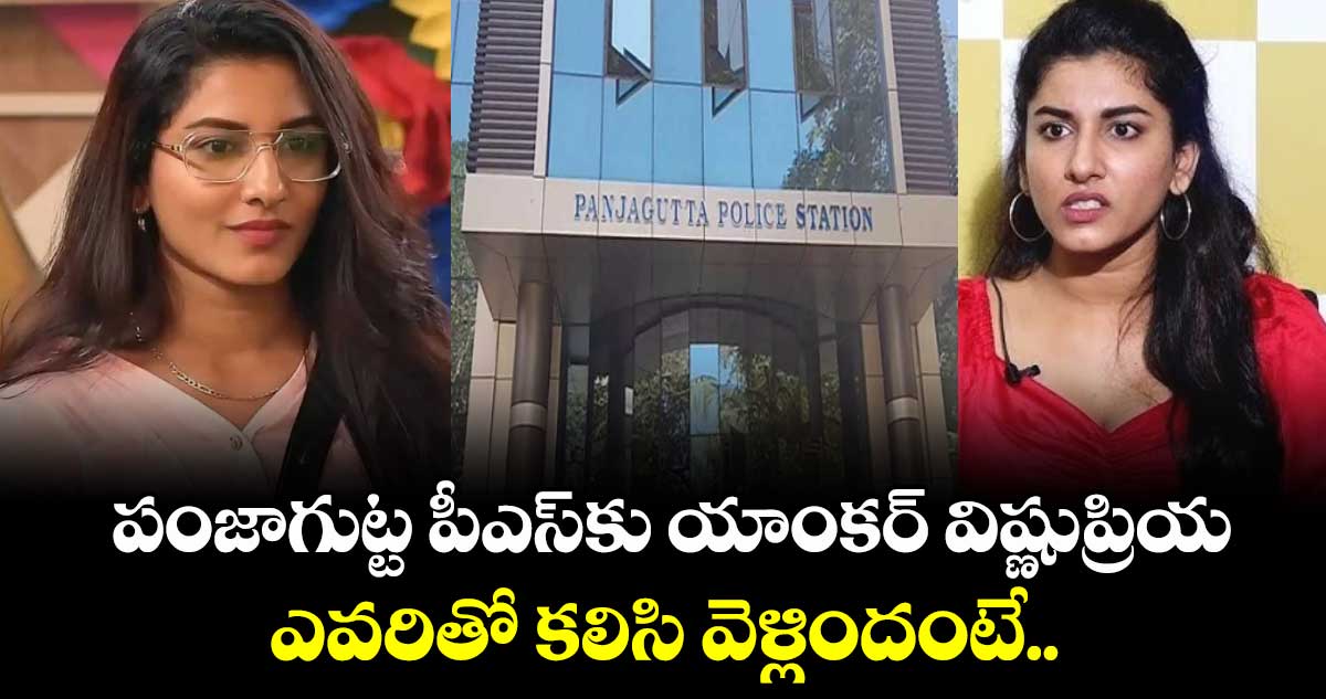 పంజాగుట్ట పీఎస్⁬కు యాంకర్ విష్ణుప్రియ.. ఎవరితో కలిసి వెళ్లిందంటే..