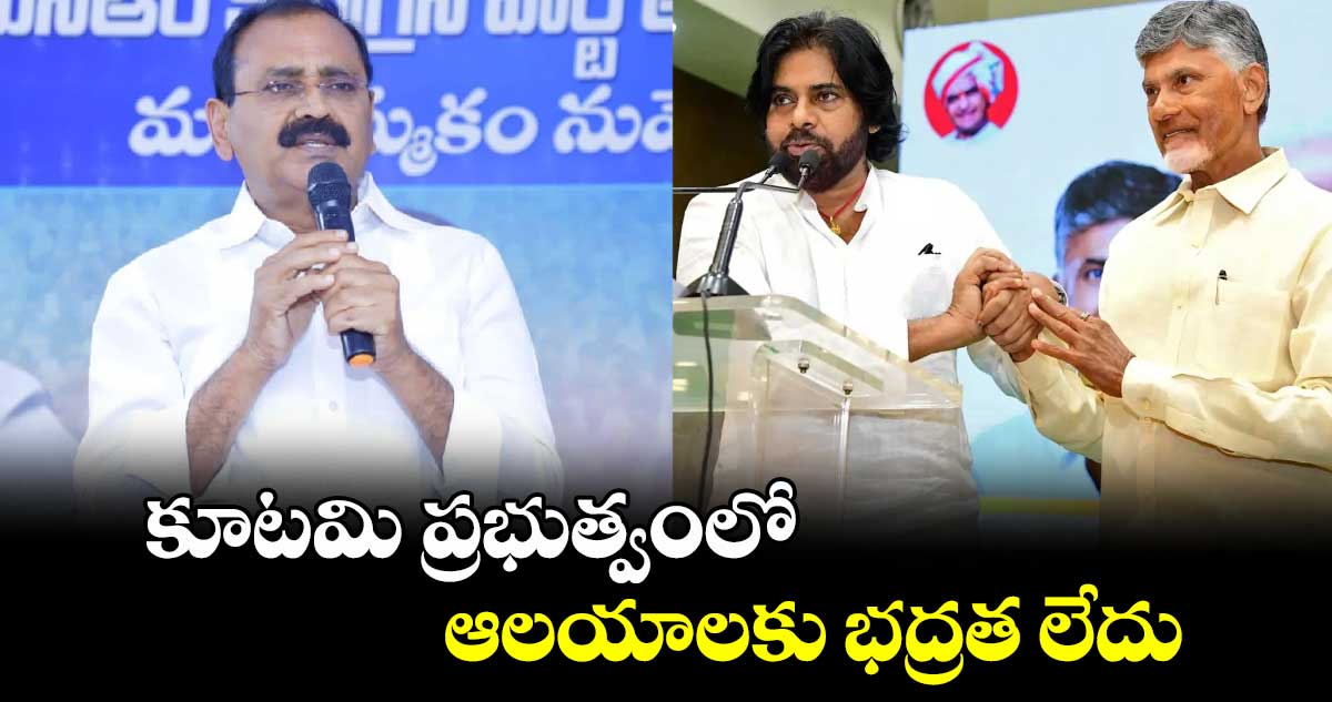 కూటమి ప్రభుత్వంలో ఆలయాలకు భద్రత లేదు