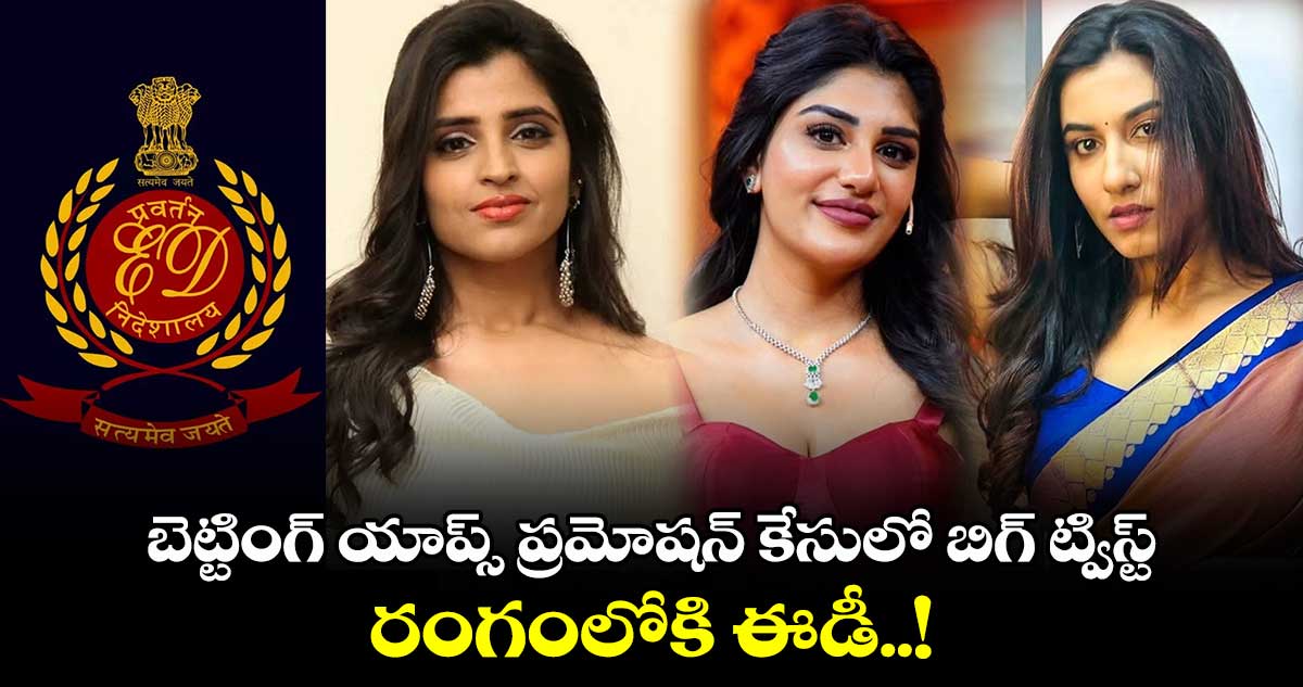 బెట్టింగ్ యాప్స్ ప్రమోషన్ కేసులో బిగ్ ట్విస్ట్.. రంగంలోకి ఈడీ..!