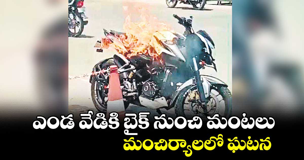 ఎండ వేడికి బైక్ నుంచి మంటలు​.. మంచిర్యాలలో ఘటన