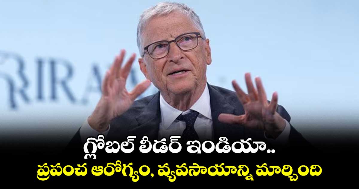 గ్లోబల్ లీడర్ ఇండియా.. ప్రపంచ ఆరోగ్యం, వ్యవసాయాన్ని మార్చింది: బిల్ గేట్స్ 