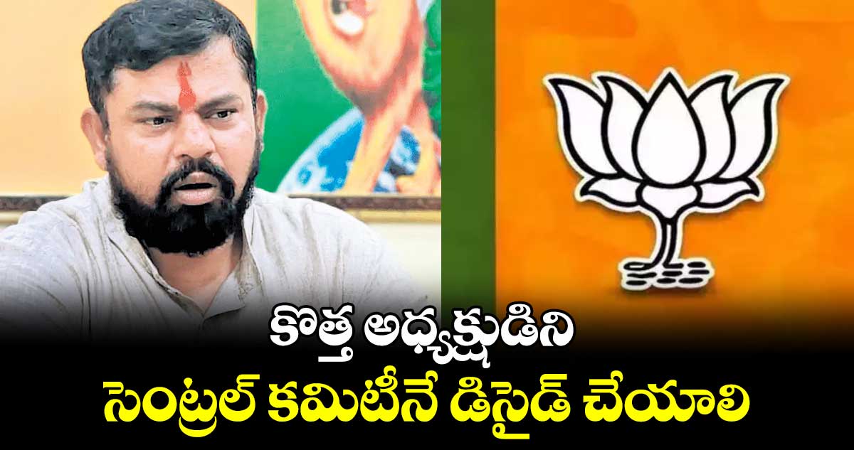 కొత్త అధ్యక్షుడిని సెంట్రల్ కమిటీనే డిసైడ్ చేయాలి : రాజాసింగ్