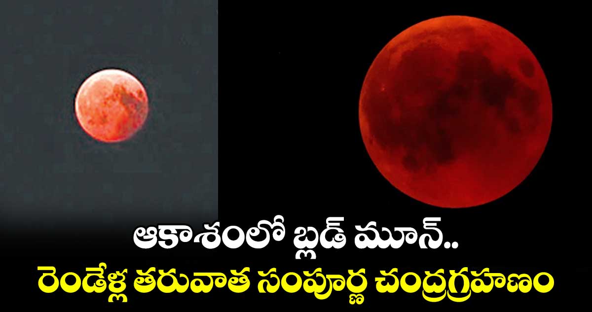 ఆకాశంలో బ్లడ్ మూన్.. రెండేళ్ల తరువాత సంపూర్ణ చంద్రగ్రహణం