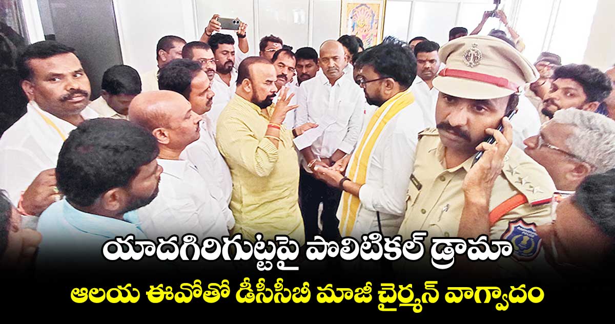 యాదగిరిగుట్టపై పొలిటికల్ డ్రామా.. ఆలయ ఈవోతో  డీసీసీబీ మాజీ చైర్మన్ వాగ్వాదం