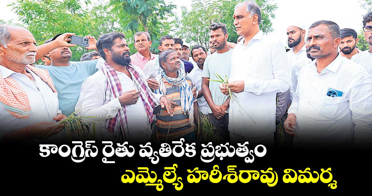 కాంగ్రెస్ రైతు వ్యతిరేక ప్రభుత్వం.. ఎమ్మెల్యే హరీశ్రావు విమర్శ
