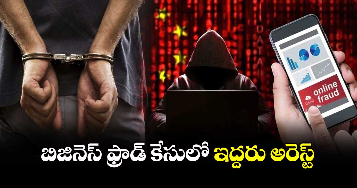 బిజినెస్ ఫ్రాడ్ కేసులో ఇద్దరు అరెస్ట్