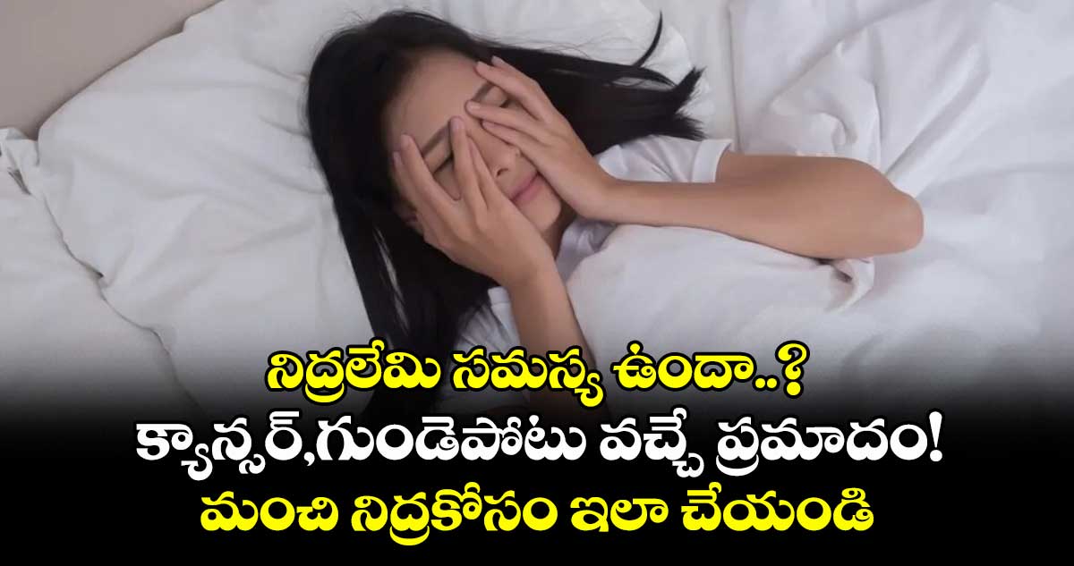 Health alert: నిద్రలేమి సమస్య ఉందా..? క్యాన్సర్,గుండెపోటు వచ్చే ప్రమాదం! మంచి నిద్రకోసం ఇలా చేయండి