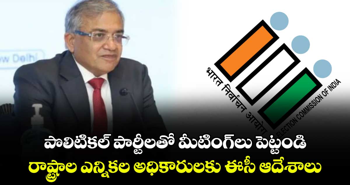 పొలిటికల్ ​పార్టీలతో మీటింగ్⁬లు పెట్టండి: రాష్ట్రాల ఎన్నికల అధికారులకు ఈసీ ఆదేశాలు