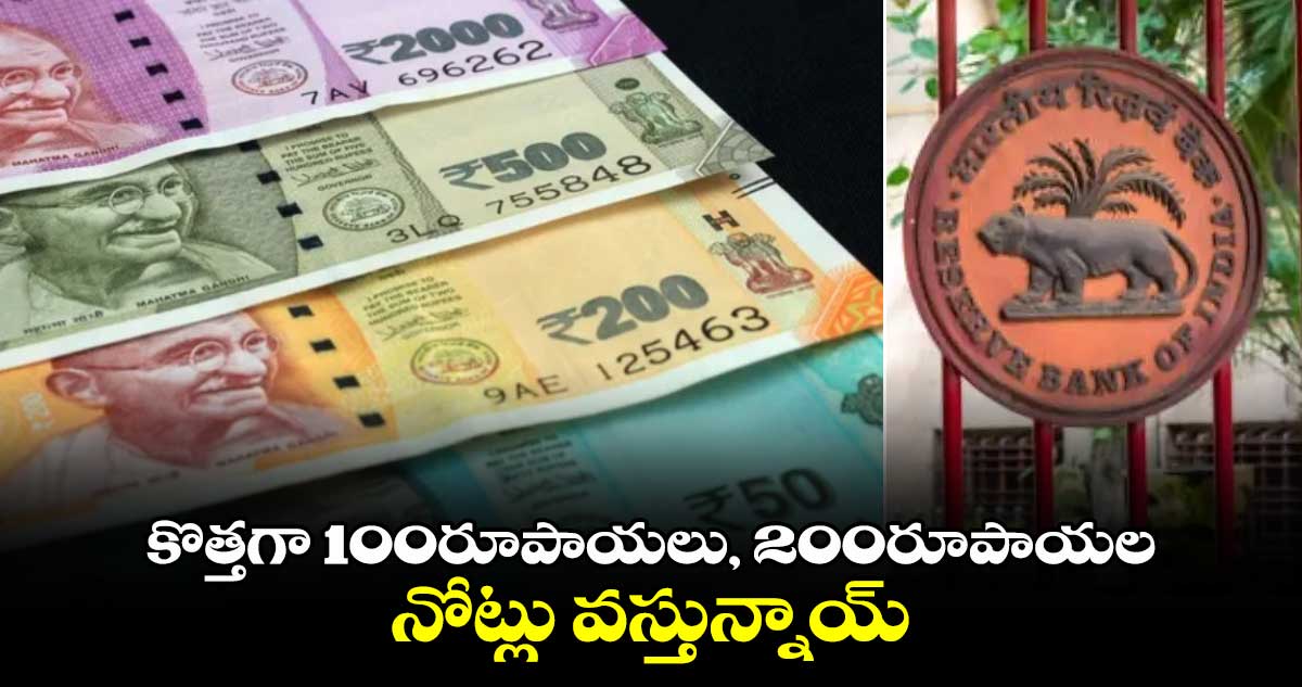 RBI new notes 2025: కొత్తగా 100రూపాయలు, 200రూపాయల నోట్లు వస్తున్నాయ్