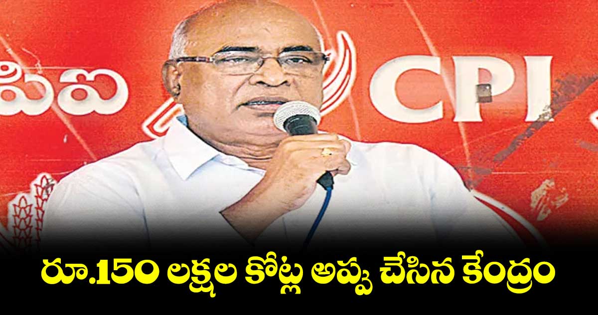 రూ.150 లక్షల కోట్ల అప్పు చేసిన కేంద్రం : చాడ