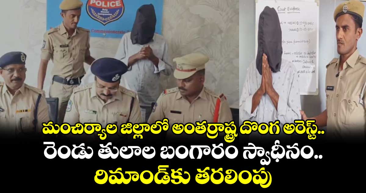 మంచిర్యాల జిల్లాలో అంతర్రాష్ట్ర దొంగ అరెస్ట్.. రెండు తులాల బంగారం స్వాధీనం.. రిమాండ్​కు తరలింపు