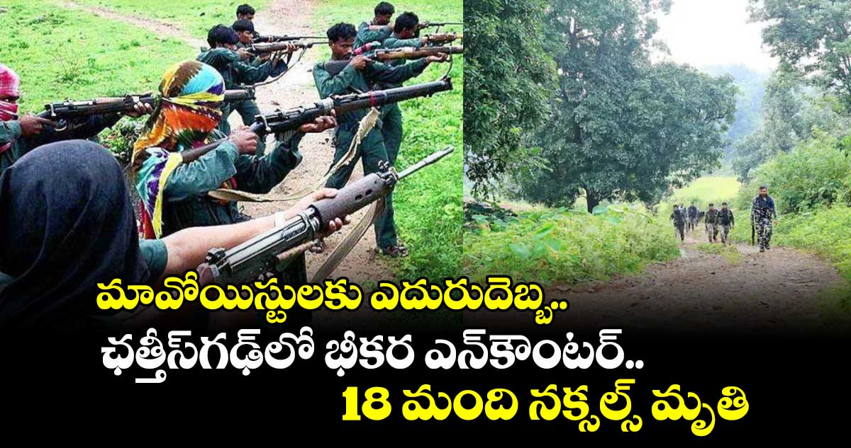 మావోయిస్టులకు ఎదురుదెబ్బ.. ఛత్తీస్⁬గఢ్⁬లో భీకర ఎన్⁬కౌంటర్.. 18 మంది నక్సల్స్ మృతి