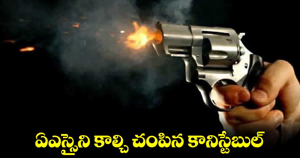 ఏఎస్సైని కాల్చి చంపిన కానిస్టేబుల్‌‌