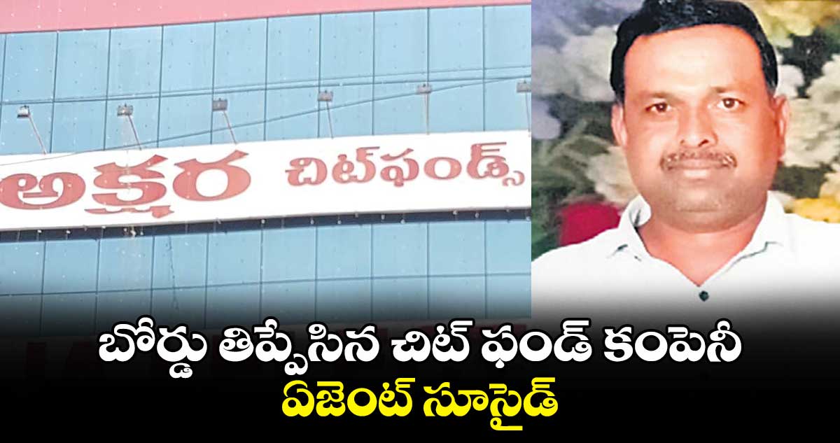 బోర్డు తిప్పేసిన చిట్ ఫండ్ కంపెనీ.. ఏజెంట్ సూసైడ్