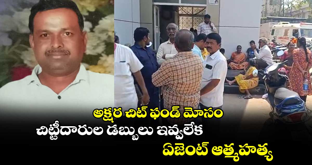 అక్షర చిట్ ఫండ్ మోసం : చిట్టీదారుల డబ్బులు ఇవ్వలేక ఏజెంట్ ఆత్మహత్య