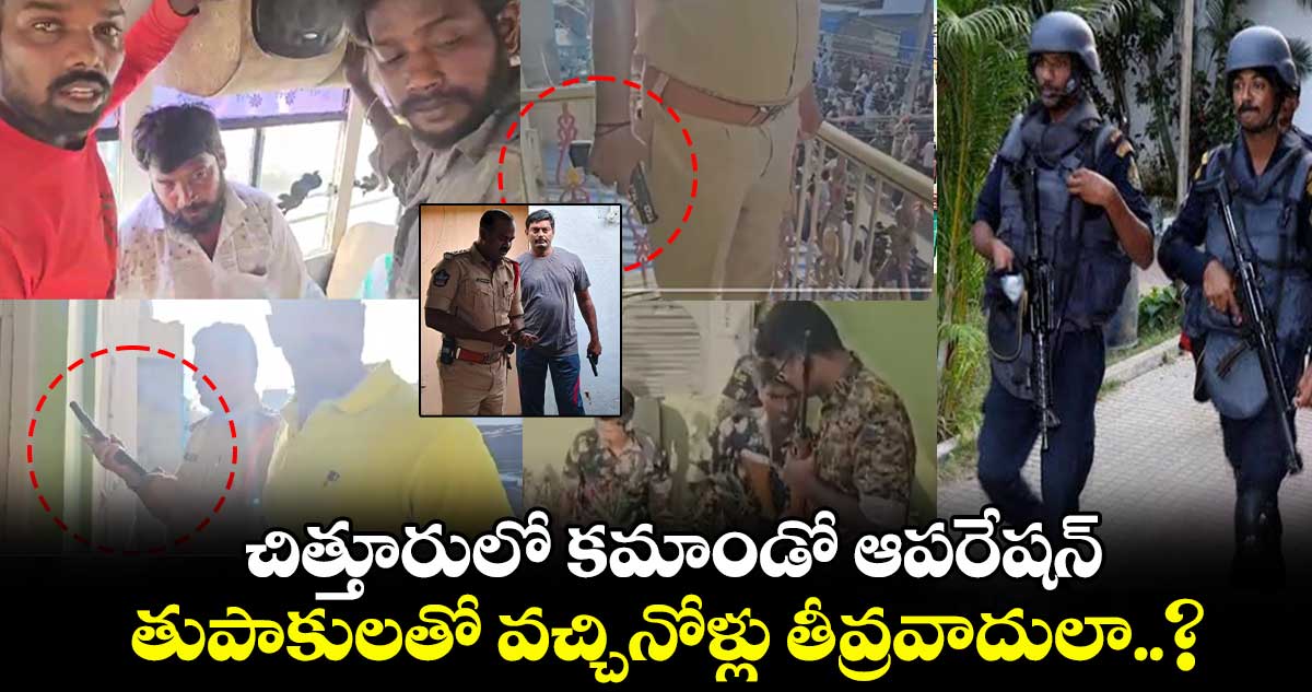 చిత్తూరులో కమాండో ఆపరేషన్ : తుపాకులతో వచ్చినోళ్లు తీవ్రవాదులా..?