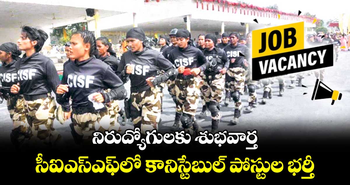 నిరుద్యోగులకు శుభవార్త: సీఐఎస్ఎఫ్​లో కానిస్టేబుల్ పోస్టుల భర్తీ