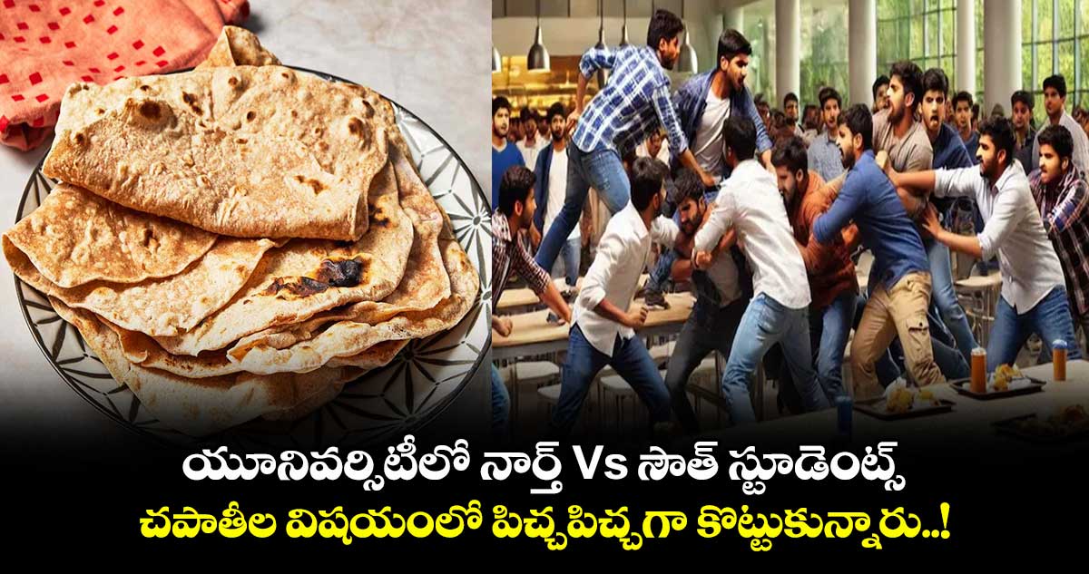 యూనివర్సిటీలో నార్త్ Vs సౌత్ స్టూడెంట్స్: చపాతీల విషయంలో పిచ్చపిచ్చగా కొట్టుకున్నారు..!