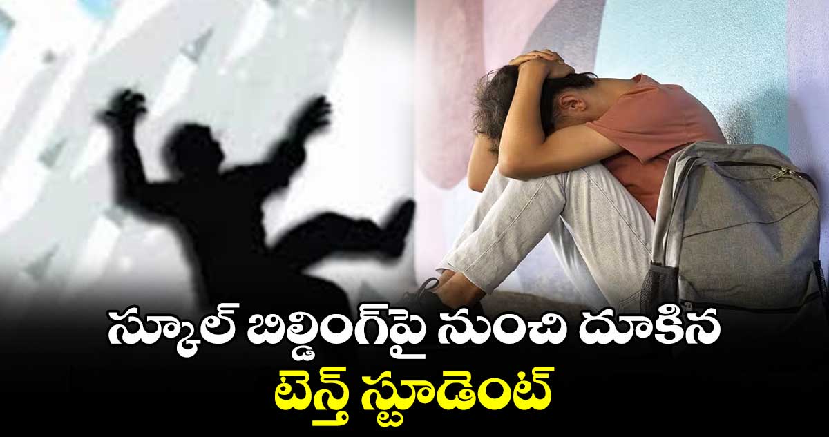 స్కూల్​ బిల్డింగ్​పై నుంచి దూకినటెన్త్​ స్టూడెంట్