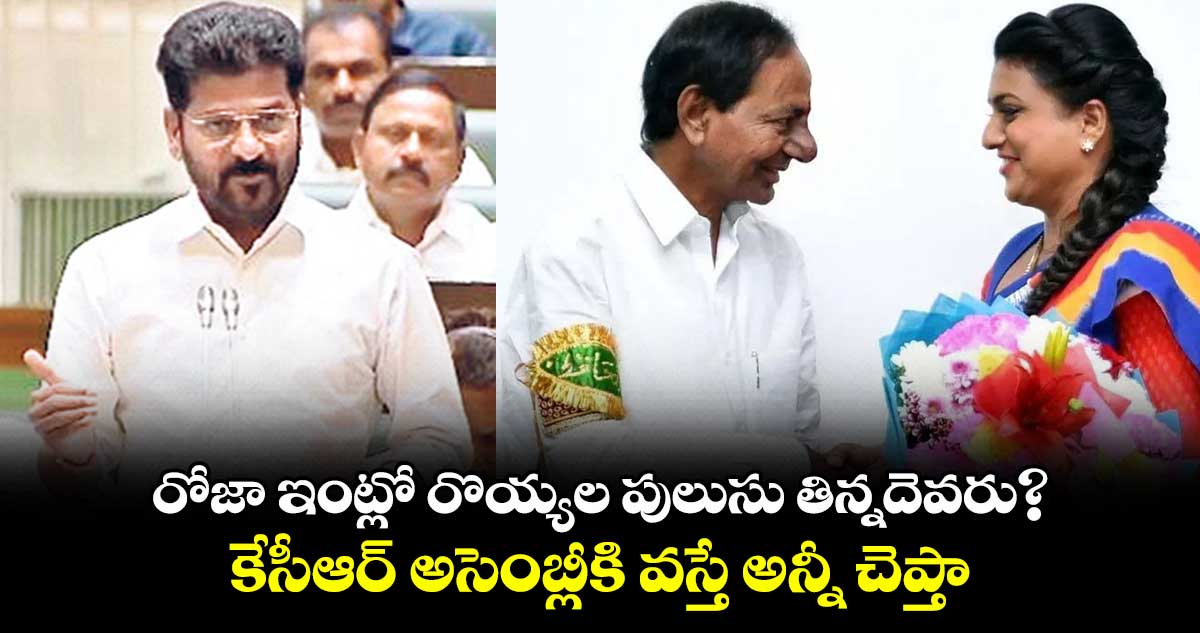 రోజా ఇంట్లో రొయ్యల పులుసు తిన్నదెవరు?  కేసీఆర్ అసెంబ్లీకి వస్తే అన్నీ చెప్తా: సీఎం రేవంత్