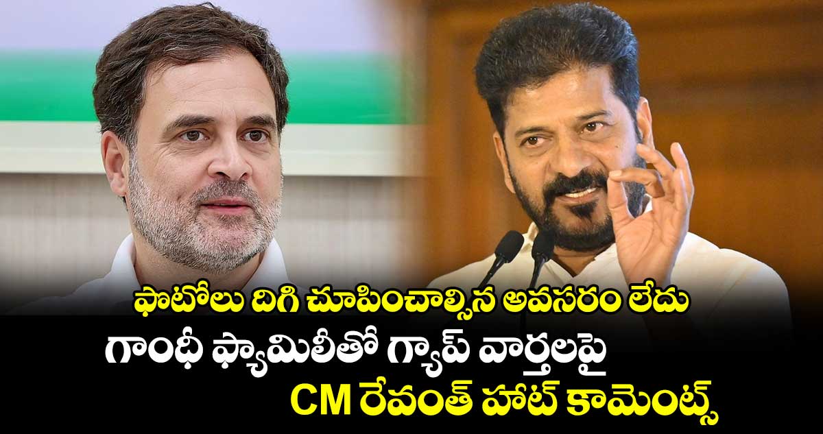 ఫొటోలు దిగి చూపించాల్సిన అవసరం లేదు: గాంధీ ఫ్యామిలీతో గ్యాప్ వార్తలపై CM రేవంత్ హాట్ కామెంట్స్