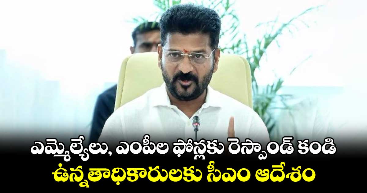 ఎమ్మెల్యేలు, ఎంపీల ఫోన్లకు రెస్పాండ్ కండి..ఉన్నతాధికారులకు సీఎం ఆదేశం