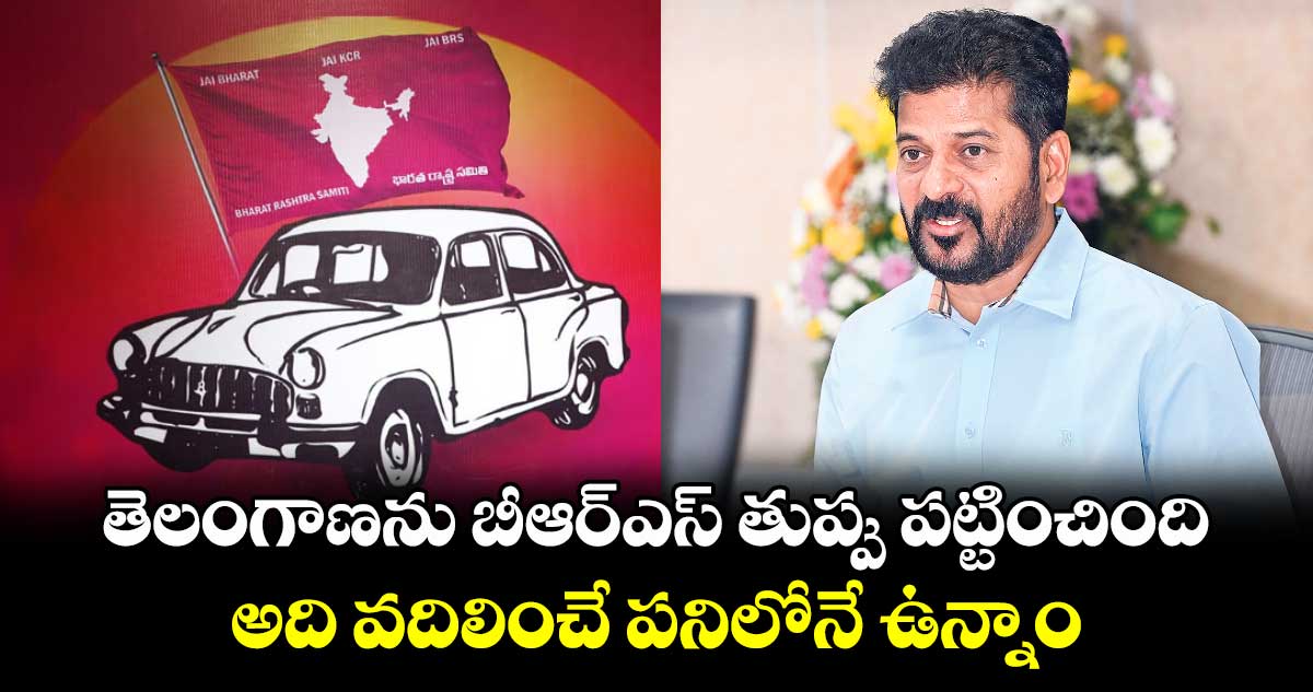 తెలంగాణను బీఆర్ఎస్ తుప్పు పట్టించింది .. అది వదిలించే పనిలోనే ఉన్నాం: సీఎం రేవంత్​