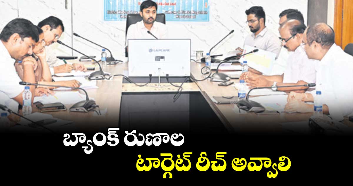 బ్యాంక్​ రుణాల టార్గెట్​ రీచ్​ అవ్వాలి : అద్వైత్ కుమార్ సింగ్