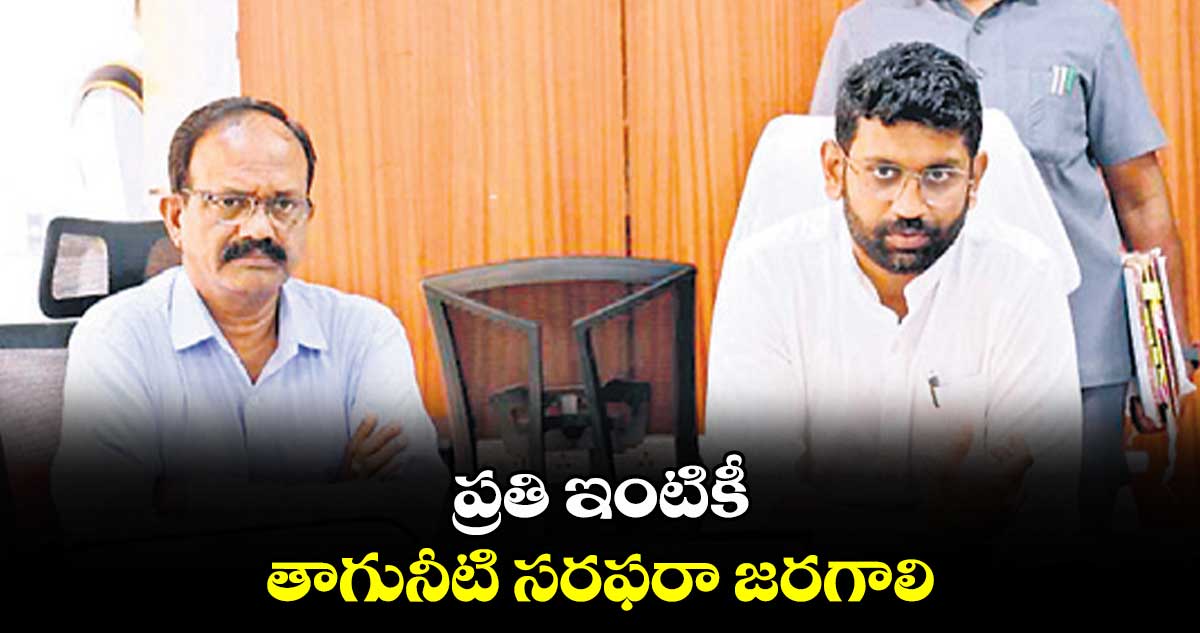 ప్రతి ఇంటికీ తాగునీటి సరఫరా జరగాలి : కలెక్టర్​ జితేశ్​ వి పాటిల్​ ​ 