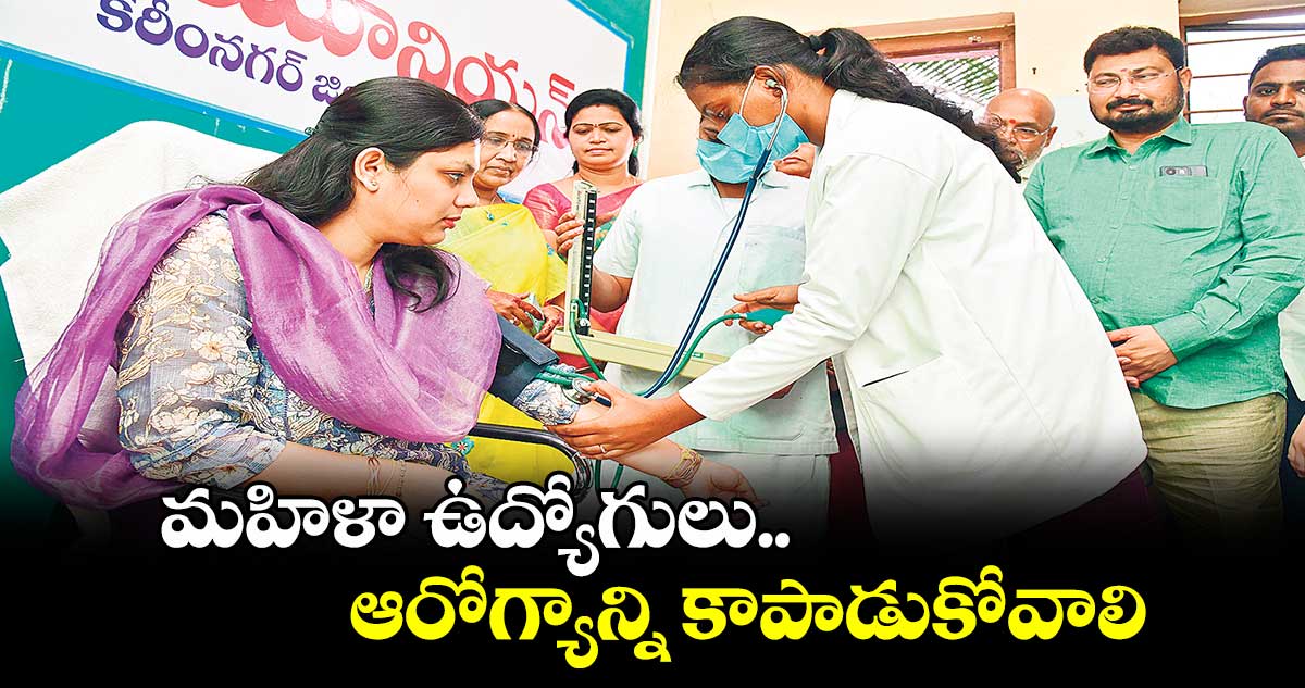 మహిళా ఉద్యోగులు ఆరోగ్యాన్ని కాపాడుకోవాలి : కలెక్టర్ పమేలాసత్పతి