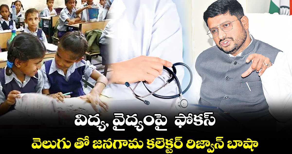 విద్య, వైద్యంపై  ఫోకస్​ .. వెలుగు తో జనగామ కలెక్టర్​ రిజ్వాన్​ బాషా 