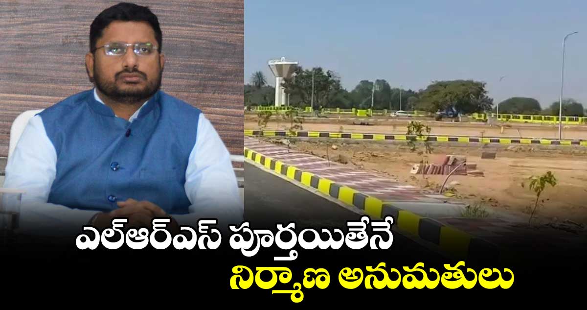 ఎల్‌ఆర్‌‌ఎస్ పూర్తయితేనే  నిర్మాణ అనుమతులు :కలెక్టర్​ రిజ్వాన్​ భాషా షేక్